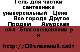 Гель для чистки сантехники универсальный › Цена ­ 195 - Все города Другое » Продам   . Амурская обл.,Благовещенский р-н